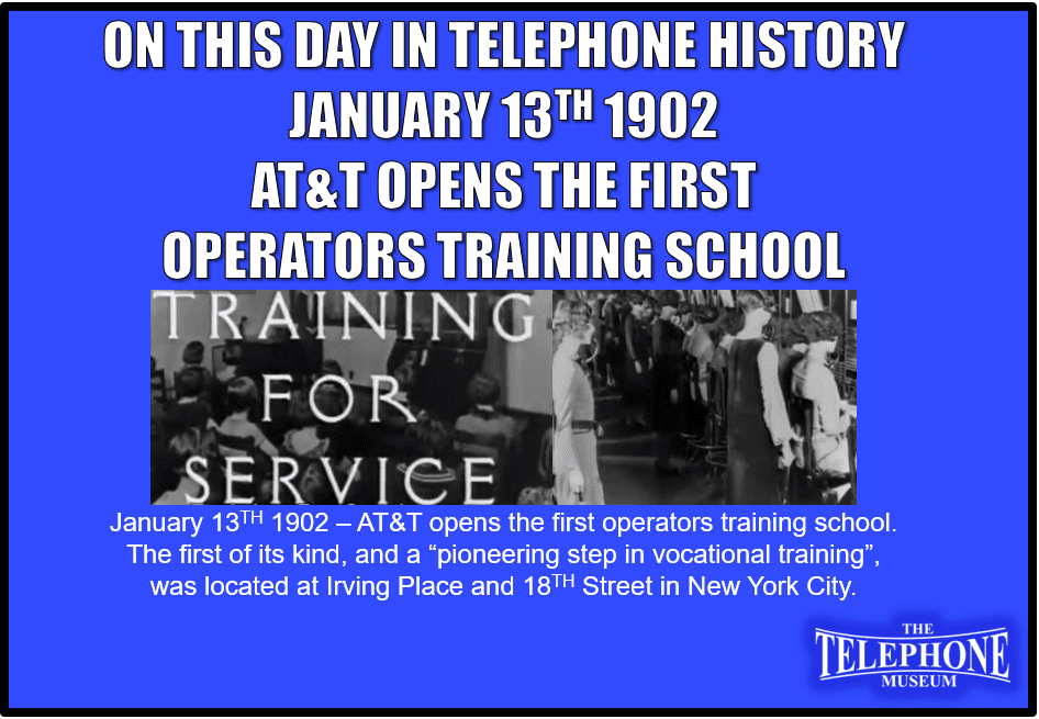 On This Day In Telephone History January 13TH 1902 – AT&T opens the first operators training school. The first of its kind, and a “pioneering step in vocational training”, was located at Irving Place and 18TH Street in New York City