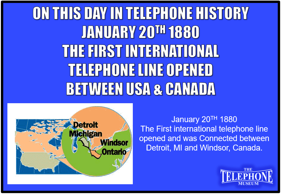 On This Day In Telephone History January 20TH 1880 – The First international telephone line opened. Connected between Detroit, MI and Windsor, Canada.