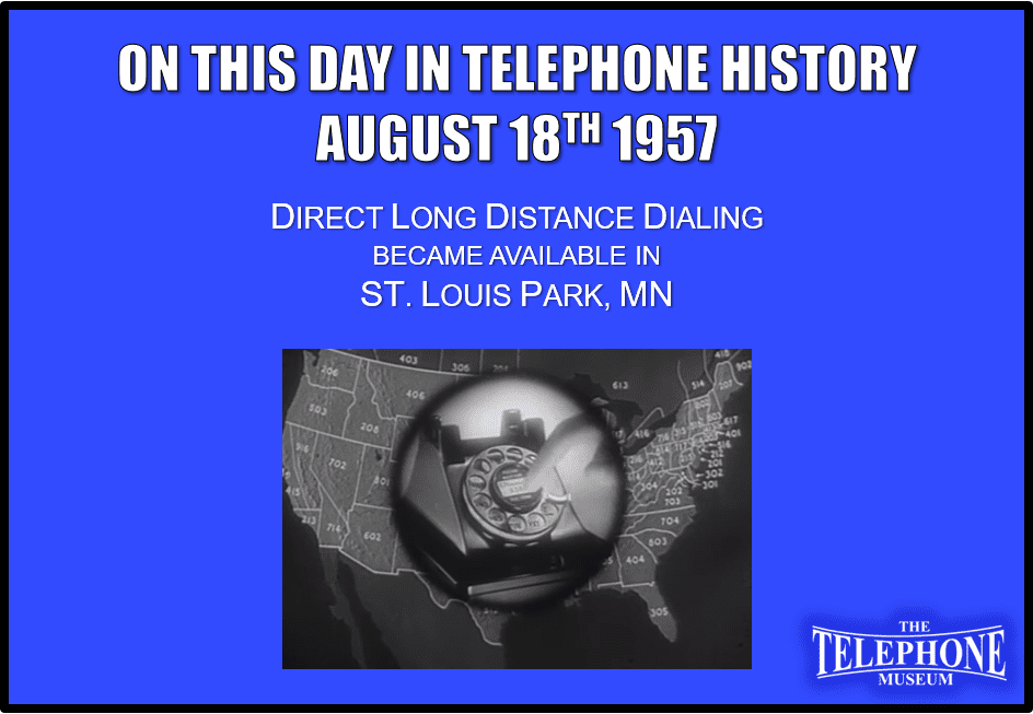 On This Day in Telephone History August 18TH 1957 Direct long distance dialing became available in ST. Louis Park, MN