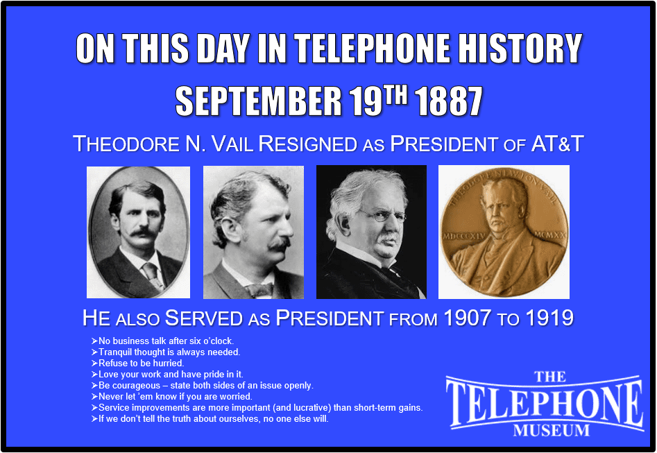 On This Day in Telephone History, September 19TH 1887, Theodore N. Vail resigned as president of AT&T. He also served as president from 1907 to 1919.