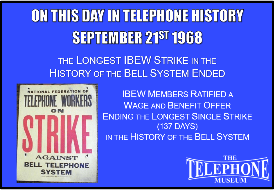 On This Day in Telephone History September 21ST 1968 The Longest IBEW Strike In The History Of The Bell System Ended. IBEW Members ratified a wage and benefit offer ending the longest single strike (137 days) in the history of the Bell System.