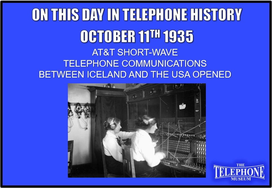 On This Day in Telephone History October 11TH 1935 Telephone Service between Iceland and the USA Opened with AT&T Short-wave Telephone Communications.